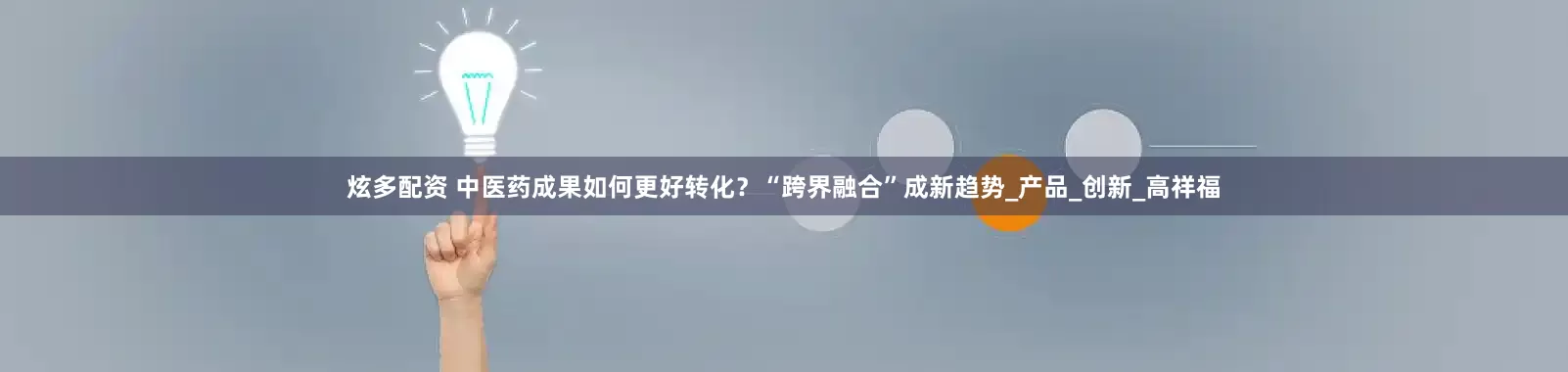 炫多配资 中医药成果如何更好转化？“跨界融合”成新趋势_产品_创新_高祥福