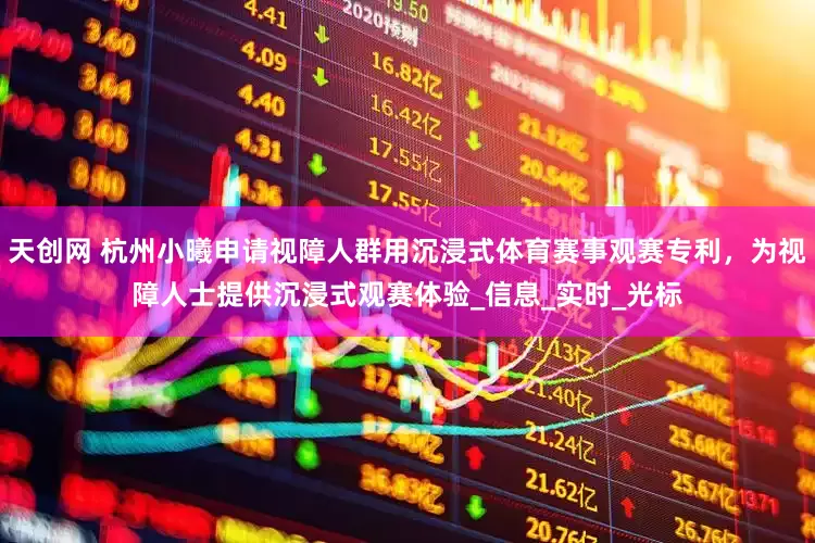 天创网 杭州小曦申请视障人群用沉浸式体育赛事观赛专利，为视障人士提供沉浸式观赛体验_信息_实时_光标