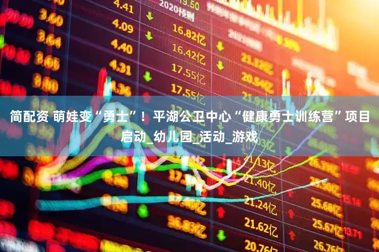 简配资 萌娃变“勇士”！平湖公卫中心“健康勇士训练营”项目启动_幼儿园_活动_游戏