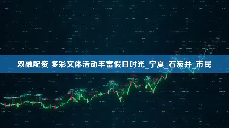 双融配资 多彩文体活动丰富假日时光_宁夏_石炭井_市民