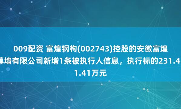 009配资 富煌钢构(002743)控股的安徽富煌门窗幕墙有限公司新增1条被执行人信息，执行标的231.41万元