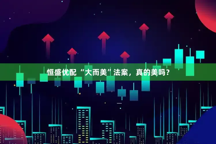 恒盛优配 “大而美”法案，真的美吗？