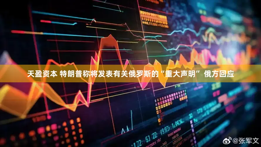 天盈资本 特朗普称将发表有关俄罗斯的“重大声明” 俄方回应