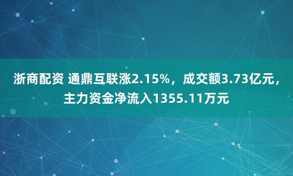 浙商配资 通鼎互联涨2.15%，成交额3.73亿元，主力资金净流入1355.11万元