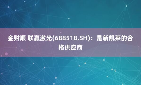金财顺 联赢激光(688518.SH)：是新凯莱的合格供应商