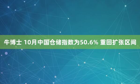 牛博士 10月中国仓储指数为50.6% 重回扩张区间