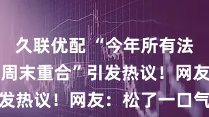 久联优配 “今年所有法定假日全与周末重合”引发热议！网友：松了一口气