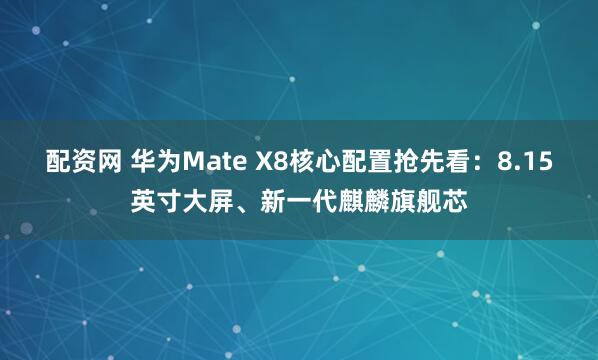 配资网 华为Mate X8核心配置抢先看：8.15英寸大屏、新一代麒麟旗舰芯